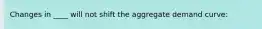 Changes in ____ will not shift the aggregate demand curve: