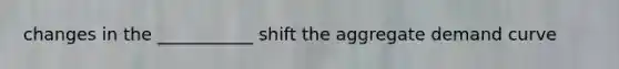 changes in the ___________ shift the aggregate demand curve