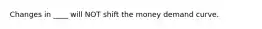 Changes in ____ will NOT shift the money demand curve.