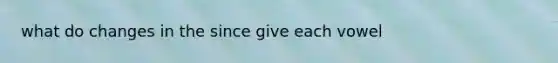 what do changes in the since give each vowel