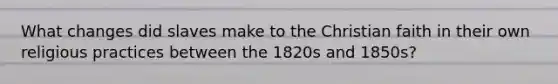 What changes did slaves make to the Christian faith in their own religious practices between the 1820s and 1850s?