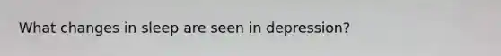What changes in sleep are seen in depression?