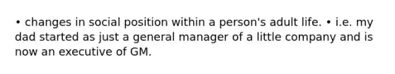 • changes in social position within a person's adult life. • i.e. my dad started as just a general manager of a little company and is now an executive of GM.