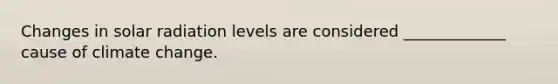 Changes in <a href='https://www.questionai.com/knowledge/kr1ksgm4Kk-solar-radiation' class='anchor-knowledge'>solar radiation</a> levels are considered _____________ cause of climate change.