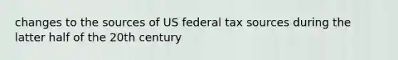 changes to the sources of US federal tax sources during the latter half of the 20th century