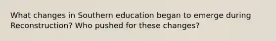 What changes in Southern education began to emerge during Reconstruction? Who pushed for these changes?