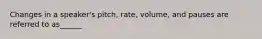 Changes in a speaker's pitch, rate, volume, and pauses are referred to as______