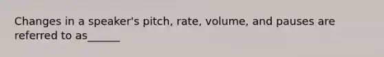 Changes in a speaker's pitch, rate, volume, and pauses are referred to as______