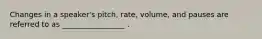 Changes in a speaker's pitch, rate, volume, and pauses are referred to as _________________ .