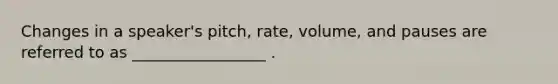 Changes in a speaker's pitch, rate, volume, and pauses are referred to as _________________ .