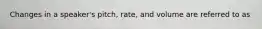 Changes in a speaker's pitch, rate, and volume are referred to as