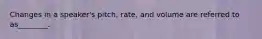 Changes in a speaker's pitch, rate, and volume are referred to as________.