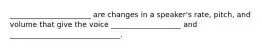 ______________________ are changes in a speaker's rate, pitch, and volume that give the voice ___________________ and ______________________________.