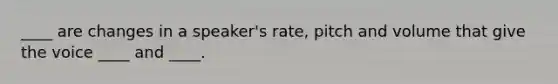 ____ are changes in a speaker's rate, pitch and volume that give the voice ____ and ____.