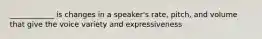 ____________ is changes in a speaker's rate, pitch, and volume that give the voice variety and expressiveness