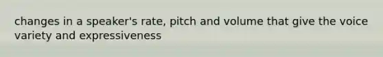 changes in a speaker's rate, pitch and volume that give the voice variety and expressiveness