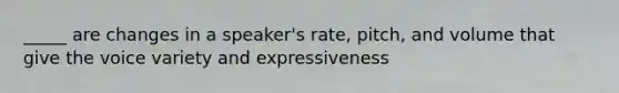 _____ are changes in a speaker's rate, pitch, and volume that give the voice variety and expressiveness