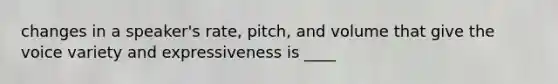 changes in a speaker's rate, pitch, and volume that give the voice variety and expressiveness is ____