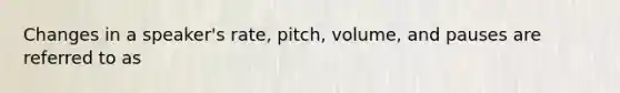 Changes in a speaker's rate, pitch, volume, and pauses are referred to as