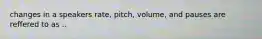 changes in a speakers rate, pitch, volume, and pauses are reffered to as ..