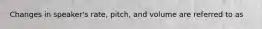 Changes in speaker's rate, pitch, and volume are referred to as