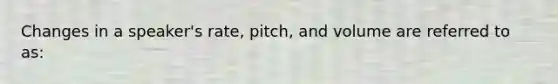 Changes in a speaker's rate, pitch, and volume are referred to as: