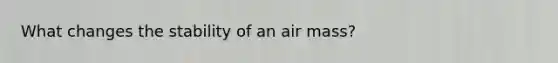 What changes the stability of an air mass?