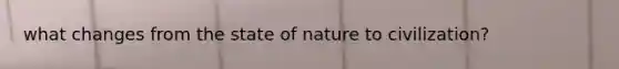 what changes from the state of nature to civilization?