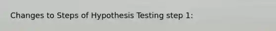 Changes to Steps of Hypothesis Testing step 1: