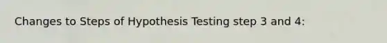 Changes to Steps of Hypothesis Testing step 3 and 4: