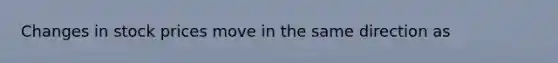 Changes in stock prices move in the same direction as