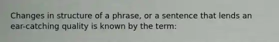 Changes in structure of a phrase, or a sentence that lends an ear-catching quality is known by the term: