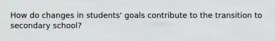 How do changes in students' goals contribute to the transition to secondary school?