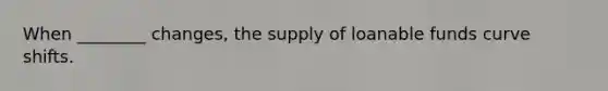When ________ changes, the supply of loanable funds curve shifts.