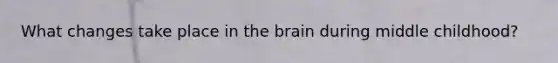 What changes take place in the brain during middle childhood?