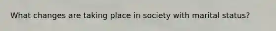 What changes are taking place in society with marital status?