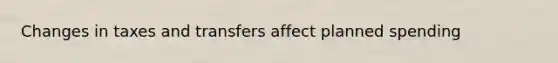 Changes in taxes and transfers affect planned spending
