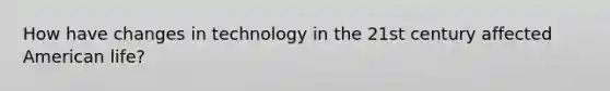 How have changes in technology in the 21st century affected American life?