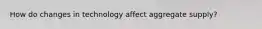 How do changes in technology affect aggregate supply?