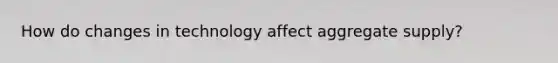 How do changes in technology affect aggregate supply?