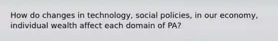 How do changes in technology, social policies, in our economy, individual wealth affect each domain of PA?