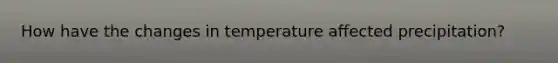 How have the changes in temperature affected precipitation?