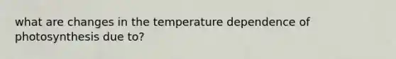 what are changes in the temperature dependence of photosynthesis due to?