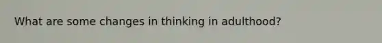 What are some changes in thinking in adulthood?