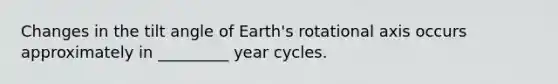 Changes in the tilt angle of Earth's rotational axis occurs approximately in _________ year cycles.