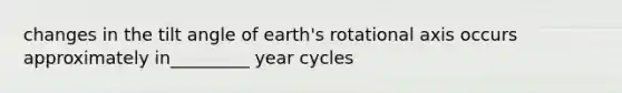 changes in the tilt angle of earth's rotational axis occurs approximately in_________ year cycles