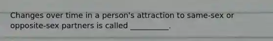 Changes over time in a person's attraction to same-sex or opposite-sex partners is called __________.