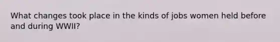 What changes took place in the kinds of jobs women held before and during WWII?