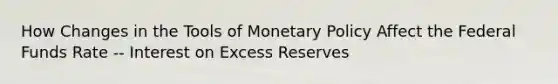 How Changes in the Tools of <a href='https://www.questionai.com/knowledge/kEE0G7Llsx-monetary-policy' class='anchor-knowledge'>monetary policy</a> Affect the Federal Funds Rate -- Interest on Excess Reserves