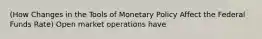 (How Changes in the Tools of Monetary Policy Affect the Federal Funds Rate) Open market operations have